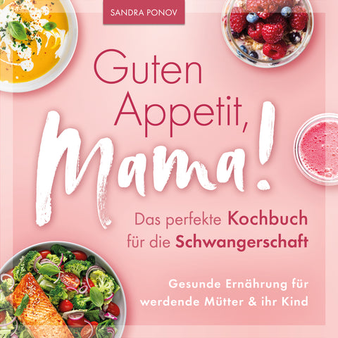 Guten Appetit, Mama! – Das perfekte Kochbuch für die Schwangerschaft: Gesunde Ernährung für werdende Mütter und ihr Kind