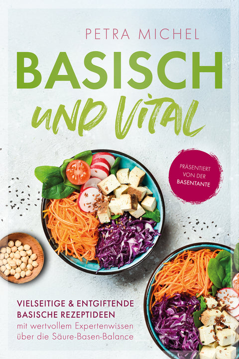 Basisch & Vital – Vielseitige und entgiftende basische Rezeptideen mit wertvollem Expertenwissen über die Säure-Basen-Balance