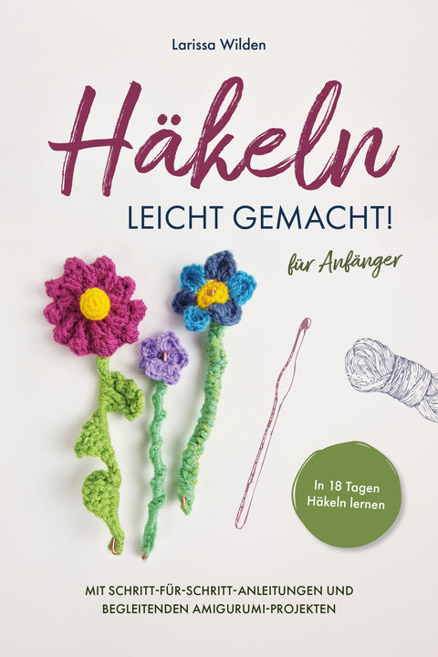 Häkeln leicht gemacht!: In 18 Tagen Häkeln lernen mit Schritt-für-Schritt-Anleitungen und begleitenden Amigurumi-Projekten für Anfänger