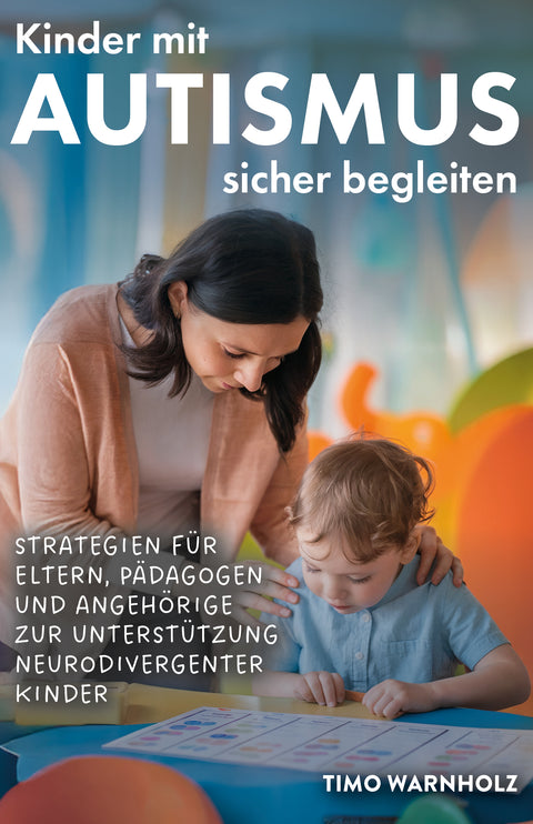 Kinder mit Autismus sicher begleiten: Strategien für Eltern, Pädagogen und Angehörige zur Unterstützung neurodivergenter Kinder