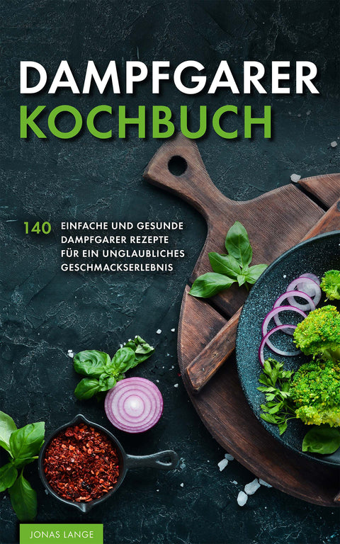 Dampfgarer Kochbuch: 140 einfache und gesunde Dampfgarer Rezepte für ein unglaubliches Geschmackserlebnis